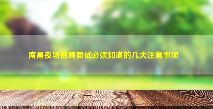 南昌夜场招聘面试必须知道的几大注意事项