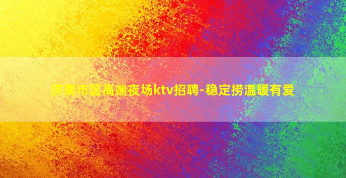 济南市区高端夜场ktv招聘-稳定捞温暖有爱